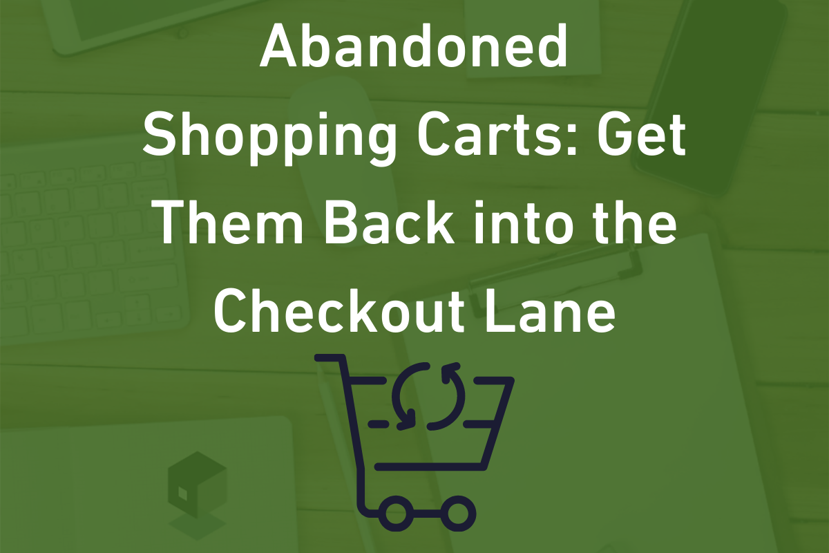 Abandoned Shopping Carts: Get them Back into the Checkout Lane!