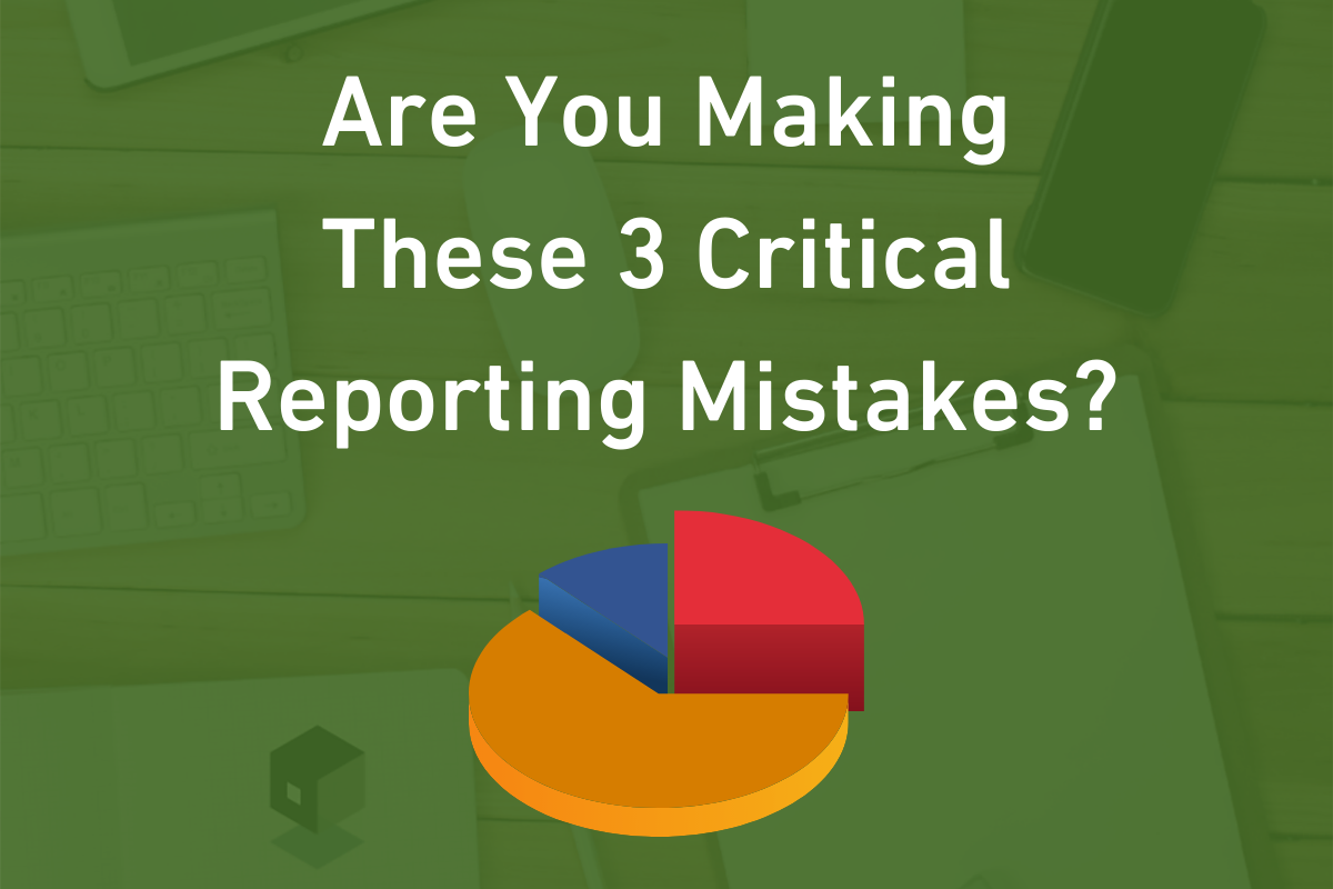 Are You Making These 3 Critical Reporting Mistakes?